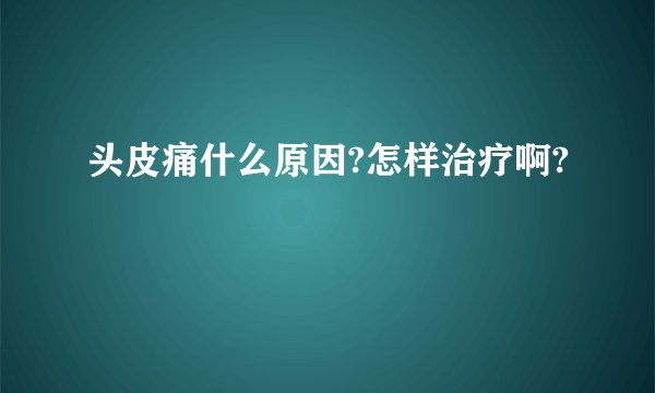 头皮痛什么原因?怎样治疗啊?