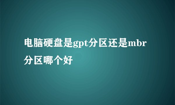 电脑硬盘是gpt分区还是mbr分区哪个好