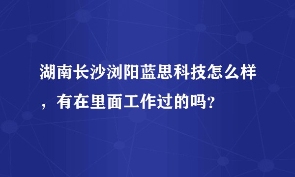 湖南长沙浏阳蓝思科技怎么样，有在里面工作过的吗？