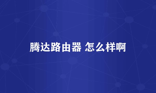 腾达路由器 怎么样啊