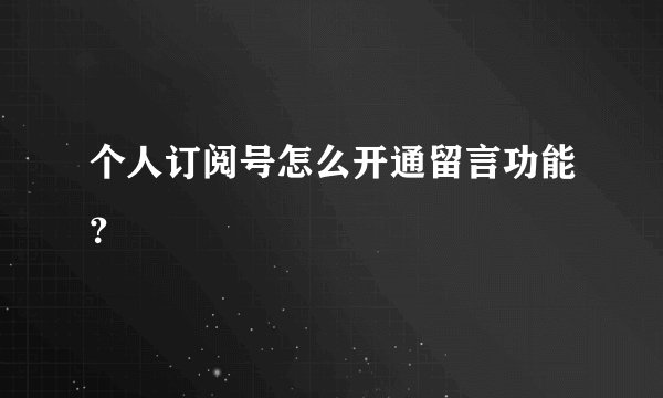 个人订阅号怎么开通留言功能？