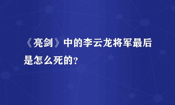 《亮剑》中的李云龙将军最后是怎么死的？