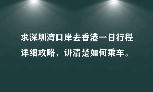 求深圳湾口岸去香港一日行程详细攻略，讲清楚如何乘车。