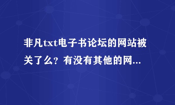 非凡txt电子书论坛的网站被关了么？有没有其他的网址可进？