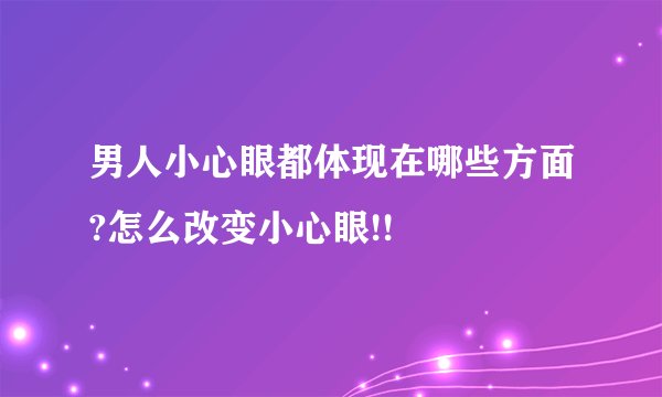 男人小心眼都体现在哪些方面?怎么改变小心眼!!