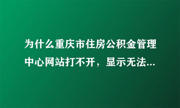 为什么重庆市住房公积金管理中心网站打不开，显示无法显示此页