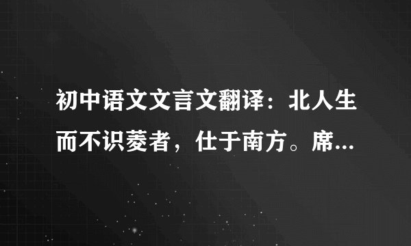 初中语文文言文翻译：北人生而不识菱者，仕于南方。席上啖菱，并壳入口。或曰：“啖菱须去壳。”