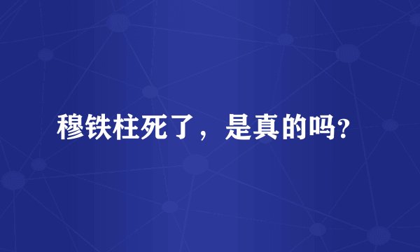 穆铁柱死了，是真的吗？