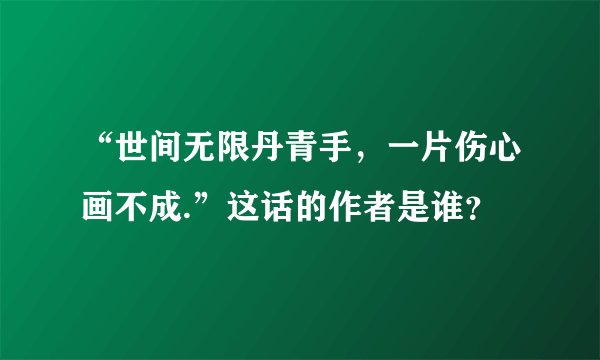 “世间无限丹青手，一片伤心画不成.”这话的作者是谁？