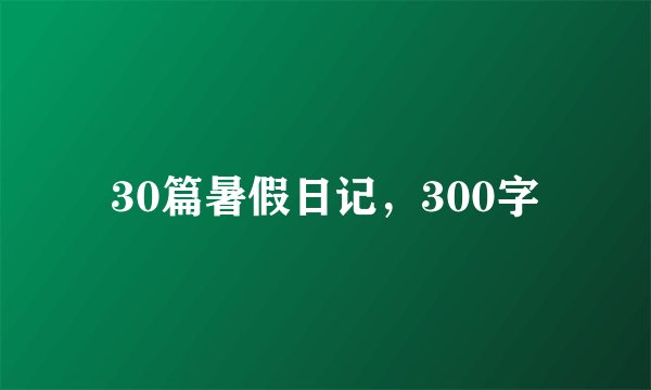 30篇暑假日记，300字