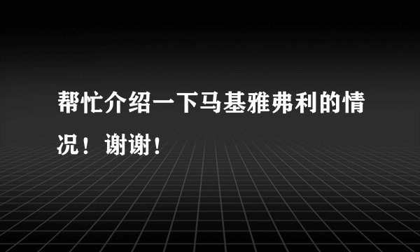 帮忙介绍一下马基雅弗利的情况！谢谢！