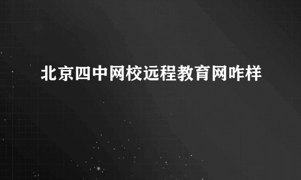 北京四中网校远程教育网咋样