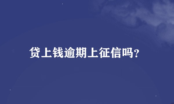 贷上钱逾期上征信吗？