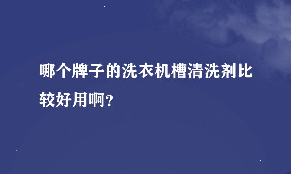 哪个牌子的洗衣机槽清洗剂比较好用啊？