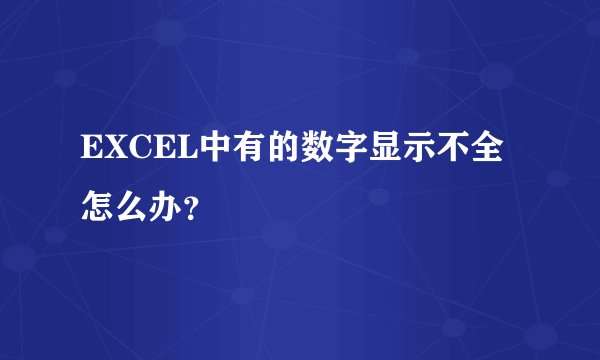 EXCEL中有的数字显示不全怎么办？