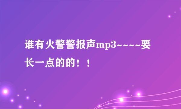 谁有火警警报声mp3~~~~要长一点的的！！