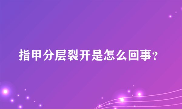 指甲分层裂开是怎么回事？