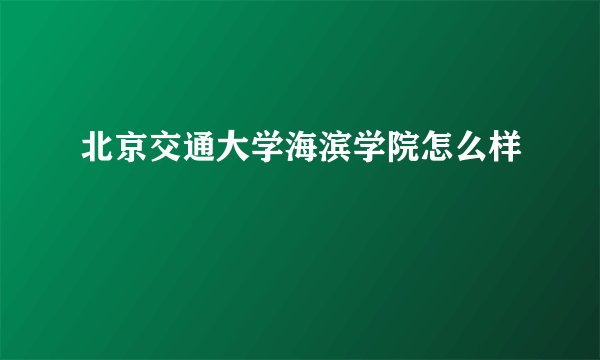 北京交通大学海滨学院怎么样