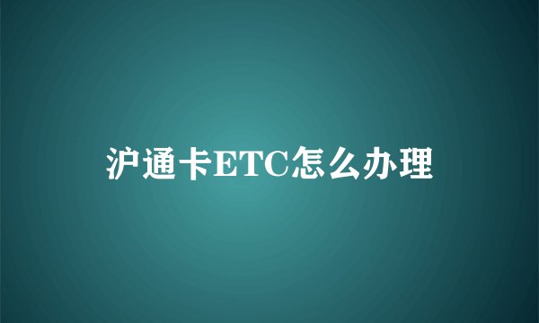 沪通卡ETC怎么办理