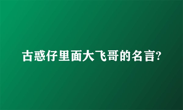 古惑仔里面大飞哥的名言?