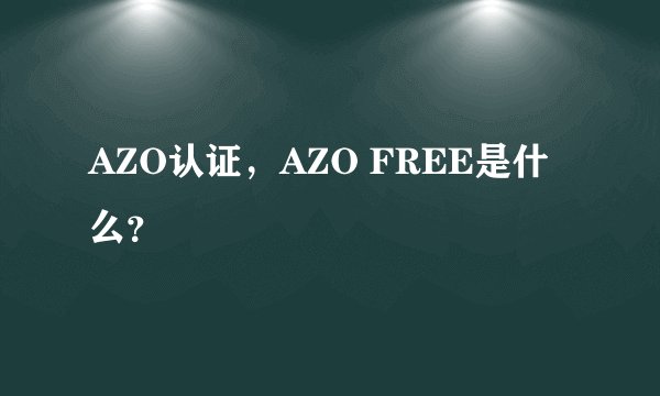 AZO认证，AZO FREE是什么？
