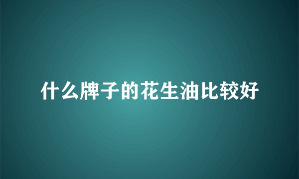 什么牌子的花生油比较好