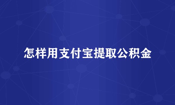 怎样用支付宝提取公积金