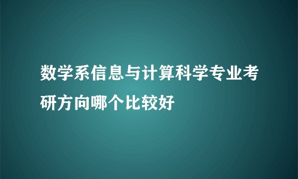 数学系信息与计算科学专业考研方向哪个比较好