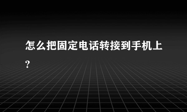 怎么把固定电话转接到手机上?