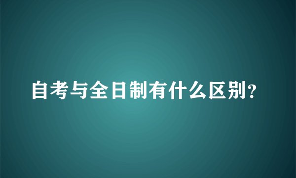 自考与全日制有什么区别？