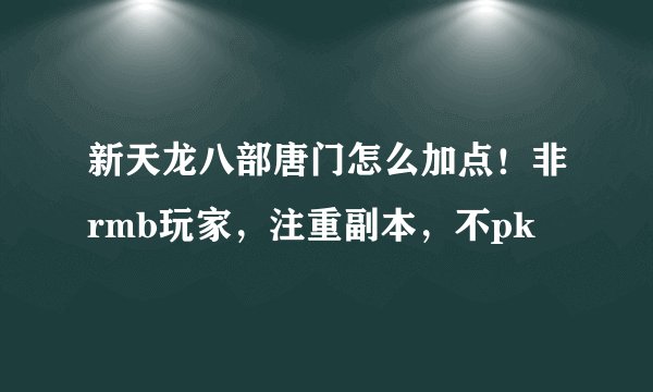 新天龙八部唐门怎么加点！非rmb玩家，注重副本，不pk