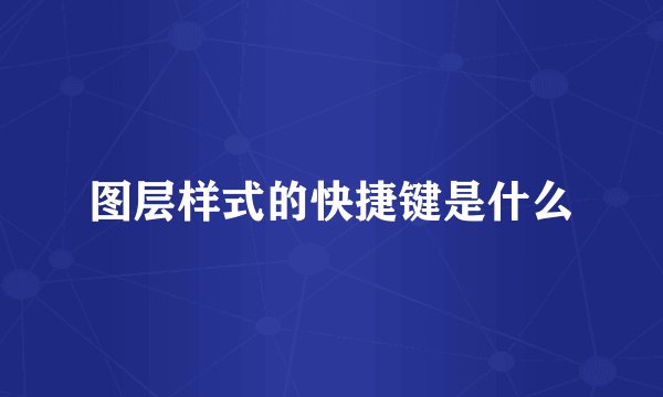 图层样式的快捷键是什么