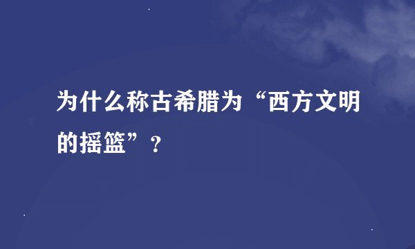 为什么称古希腊为“西方文明的摇篮”？