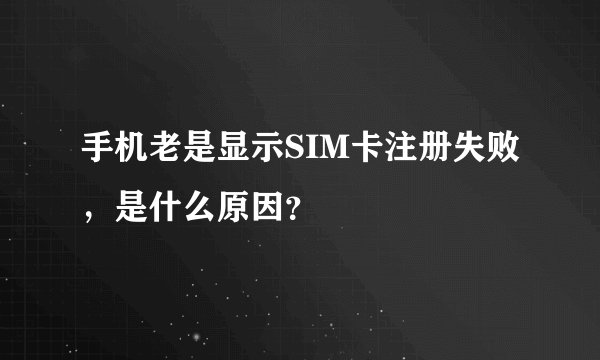 手机老是显示SIM卡注册失败，是什么原因？