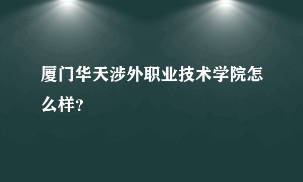 厦门华天涉外职业技术学院怎么样？