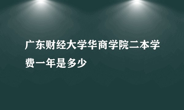 广东财经大学华商学院二本学费一年是多少