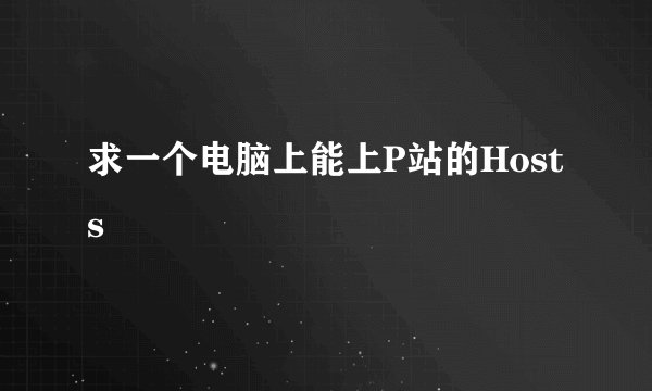 求一个电脑上能上P站的Hosts