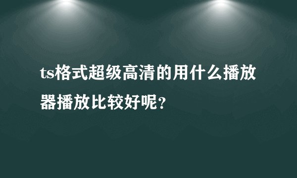 ts格式超级高清的用什么播放器播放比较好呢？