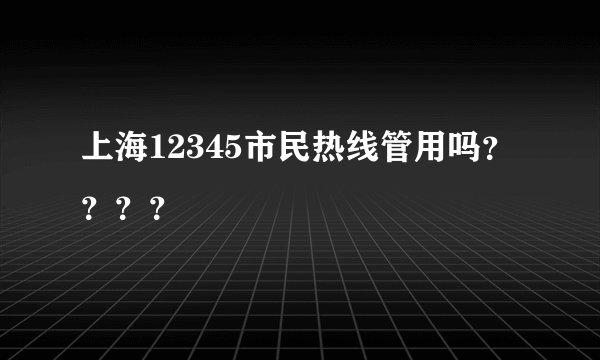 上海12345市民热线管用吗？？？？