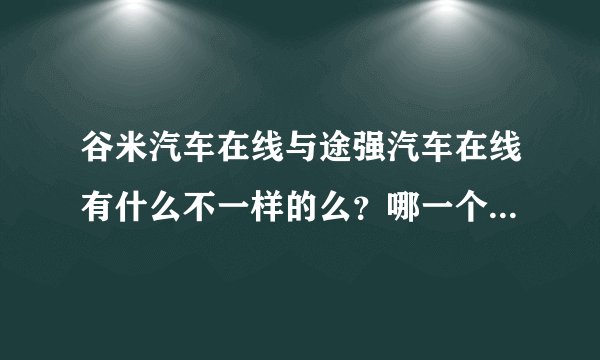 谷米汽车在线与途强汽车在线有什么不一样的么？哪一个好些呢？