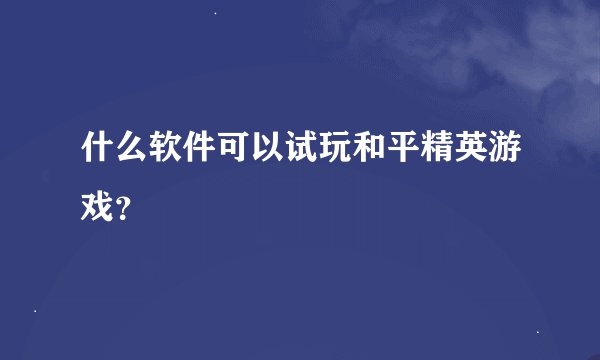 什么软件可以试玩和平精英游戏？