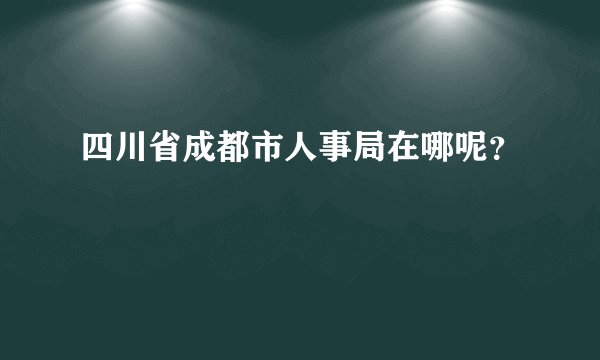 四川省成都市人事局在哪呢？
