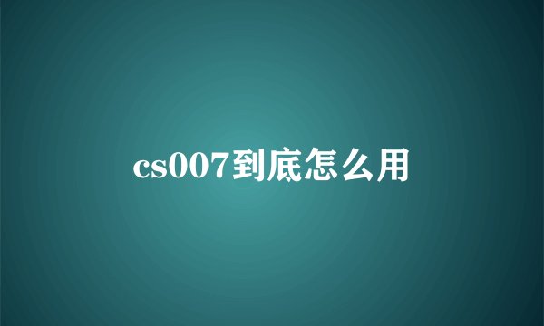 cs007到底怎么用
