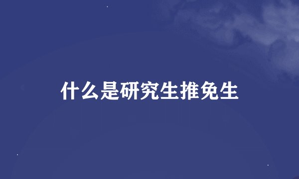 什么是研究生推免生