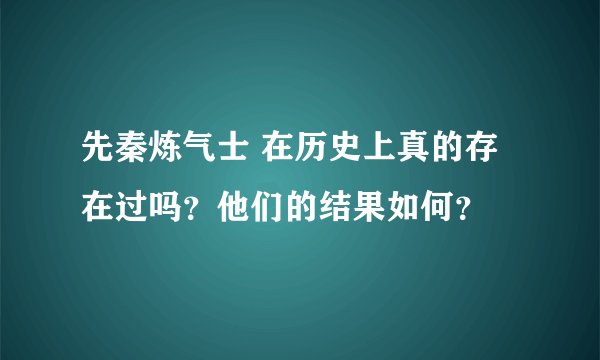 先秦炼气士 在历史上真的存在过吗？他们的结果如何？
