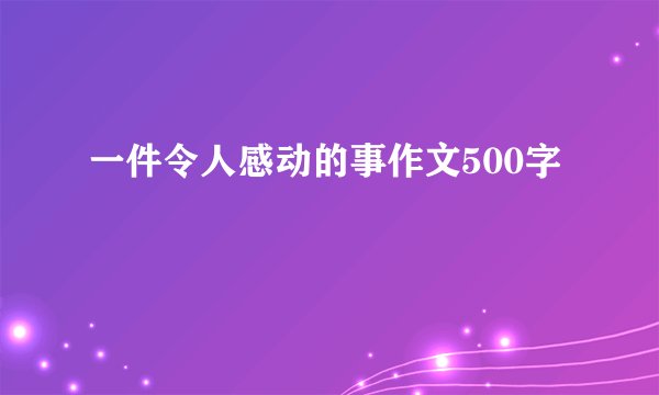 一件令人感动的事作文500字