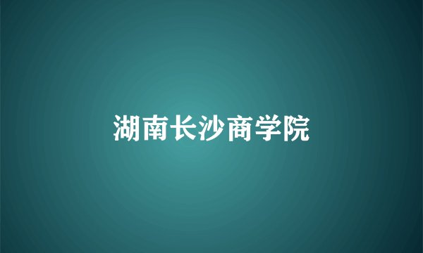 湖南长沙商学院