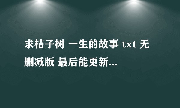 求桔子树 一生的故事 txt 无删减版 最后能更新到最新凰鸟 41