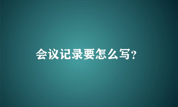 会议记录要怎么写？