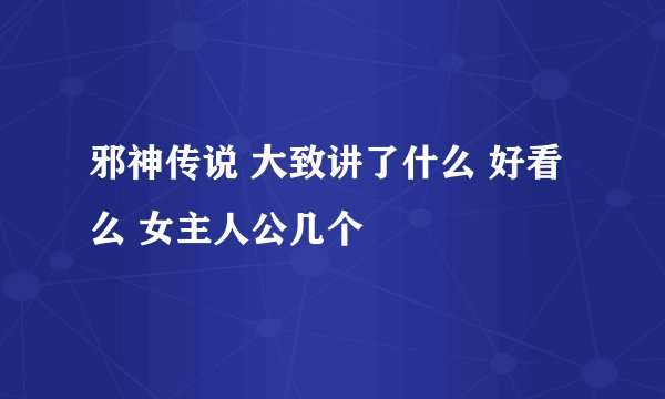 邪神传说 大致讲了什么 好看么 女主人公几个